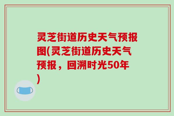 灵芝街道历史天气预报图(灵芝街道历史天气预报，回溯时光50年)