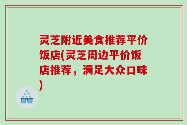 灵芝附近美食推荐平价饭店(灵芝周边平价饭店推荐，满足大众口味)