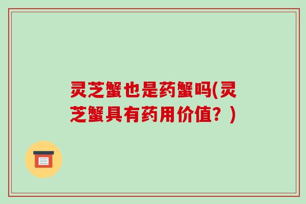灵芝蟹也是药蟹吗(灵芝蟹具有药用价值？)