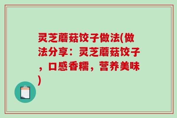 灵芝蘑菇饺子做法(做法分享：灵芝蘑菇饺子，口感香糯，营养美味)