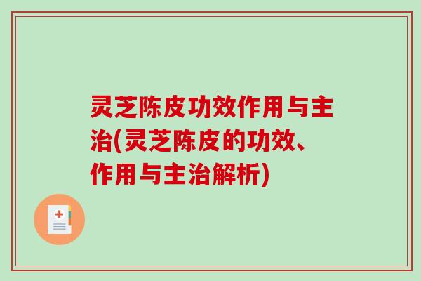 灵芝陈皮功效作用与主(灵芝陈皮的功效、作用与主解析)