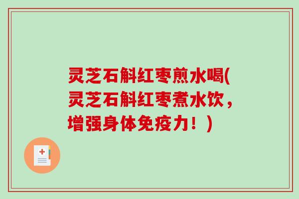 灵芝石斛红枣煎水喝(灵芝石斛红枣煮水饮，增强身体免疫力！)