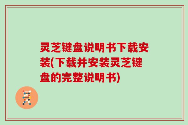 灵芝键盘说明书下载安装(下载并安装灵芝键盘的完整说明书)