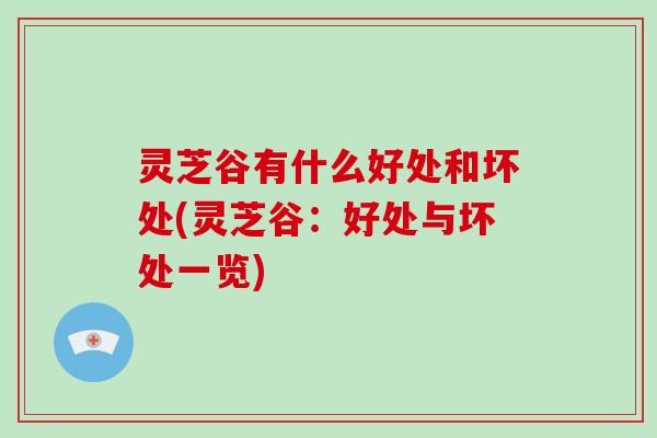 灵芝谷有什么好处和坏处(灵芝谷：好处与坏处一览)