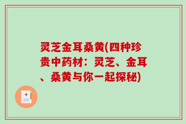 灵芝金耳桑黄(四种珍贵材：灵芝、金耳、桑黄与你一起探秘)