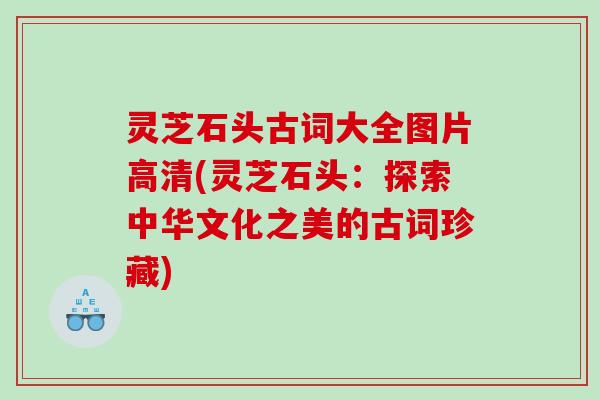 灵芝石头古词大全图片高清(灵芝石头：探索中华文化之美的古词珍藏)