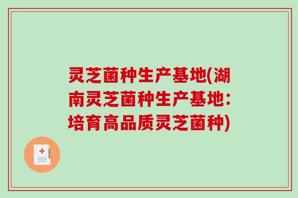 灵芝菌种生产基地(湖南灵芝菌种生产基地:培育高品质灵芝菌种) 灵芝菌种生产基地(湖南灵芝菌种生产基地:培育高品质灵芝菌种)