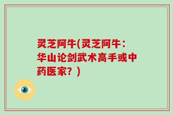 灵芝阿牛(灵芝阿牛：华山论剑武术高手或医家？)