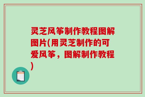 灵芝风筝制作教程图解图片(用灵芝制作的可爱风筝，图解制作教程)