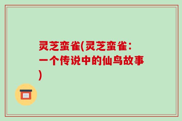 灵芝蛮雀(灵芝蛮雀：一个传说中的仙鸟故事)