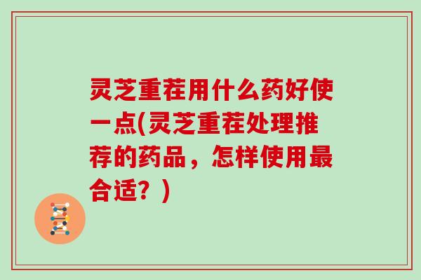 灵芝重茬用什么药好使一点(灵芝重茬处理推荐的药品,怎样使用合适?) 灵芝重茬用什么药好使一点(灵芝重茬处理推荐的药品,怎样使用合适?)