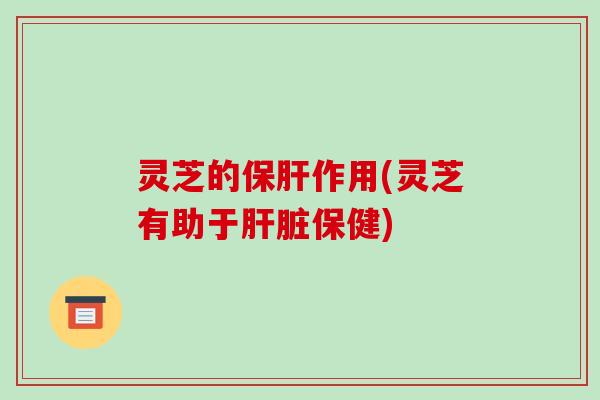 灵芝的作用(灵芝有助于保健)