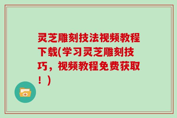 灵芝雕刻技法视频教程下载(学习灵芝雕刻技巧,视频教程免费获取!) 灵芝雕刻技法视频教程下载(学习灵芝雕刻技巧,视频教程免费获取!)