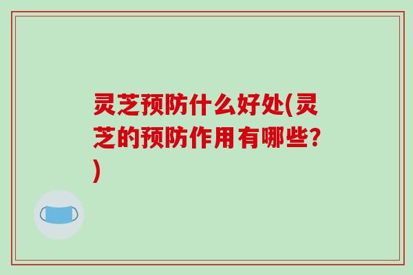 灵芝什么好处(灵芝的作用有哪些？)