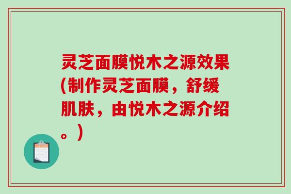 灵芝面膜悦木之源效果(制作灵芝面膜，舒缓，由悦木之源介绍。)
