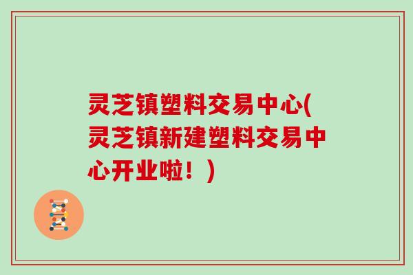 灵芝镇塑料交易中心(灵芝镇新建塑料交易中心开业啦！)