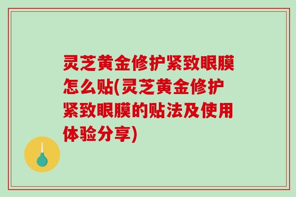 灵芝黄金修护紧致眼膜怎么贴(灵芝黄金修护紧致眼膜的贴法及使用体验分享)