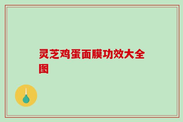 灵芝鸡蛋面膜功效大全图 灵芝鸡蛋面膜功效大全图