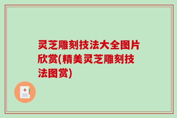灵芝雕刻技法大全图片欣赏(精美灵芝雕刻技法图赏)