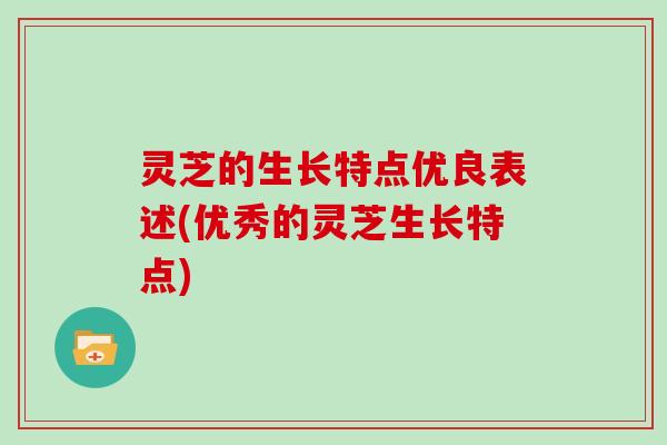 灵芝的生长特点优良表述(优秀的灵芝生长特点) 灵芝的生长特点优良表述(优秀的灵芝生长特点)