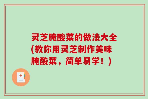 灵芝腌酸菜的做法大全(教你用灵芝制作美味腌酸菜，简单易学！)
