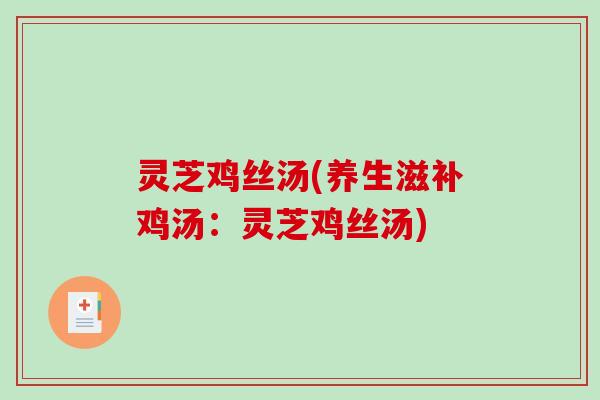 灵芝鸡丝汤(养生滋补鸡汤：灵芝鸡丝汤)