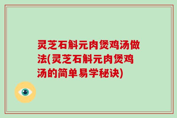 灵芝石斛元肉煲鸡汤做法(灵芝石斛元肉煲鸡汤的简单易学秘诀)