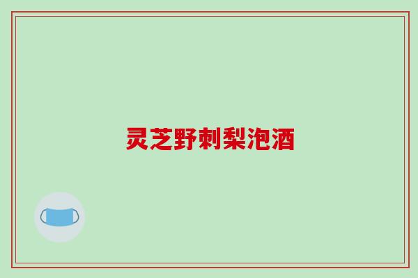 灵芝野刺梨泡酒