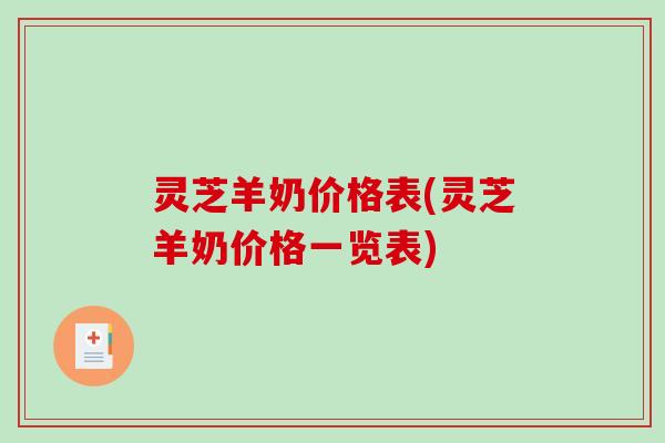 灵芝羊奶价格表(灵芝羊奶价格一览表)