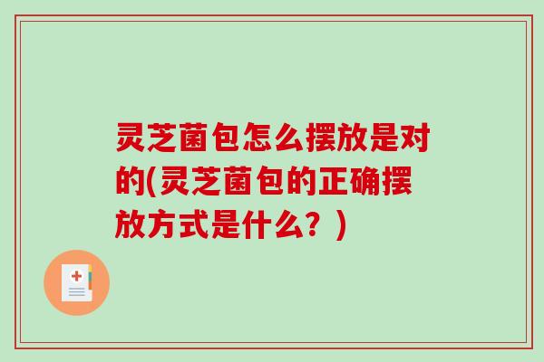 灵芝菌包怎么摆放是对的(灵芝菌包的正确摆放方式是什么？)