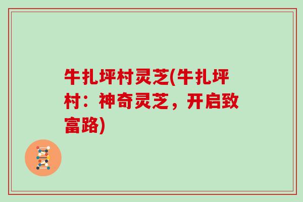 牛扎坪村灵芝(牛扎坪村：神奇灵芝，开启致富路)