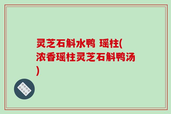灵芝石斛水鸭 瑶柱(浓香瑶柱灵芝石斛鸭汤)