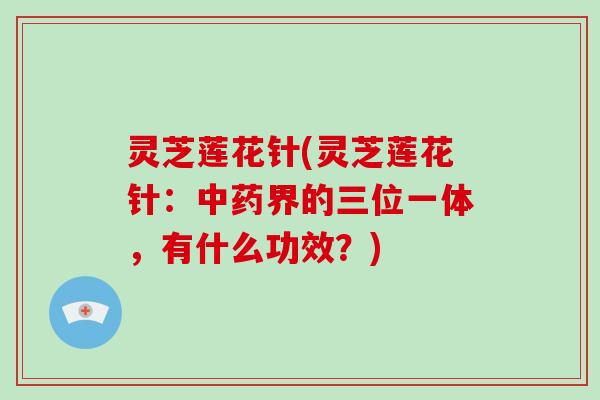 灵芝莲花针(灵芝莲花针：界的三位一体，有什么功效？)