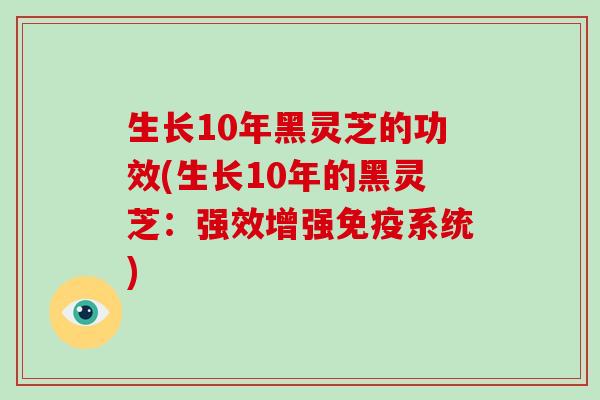 生长10年黑灵芝的功效(生长10年的黑灵芝：强效增强免疫系统)