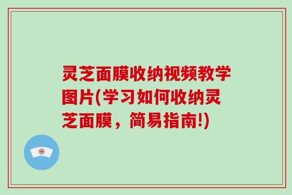 灵芝面膜收纳视频教学图片(学习如何收纳灵芝面膜，简易指南!)
