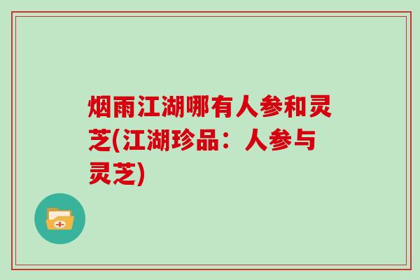 烟雨江湖哪有人参和灵芝(江湖珍品：人参与灵芝)