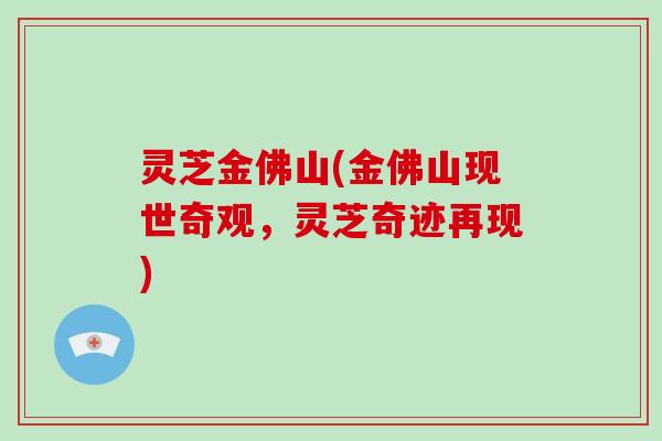 灵芝金佛山(金佛山现世奇观，灵芝奇迹再现)