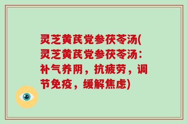 灵芝黄芪党参茯苓汤(灵芝黄芪党参茯苓汤：养阴，，调节免疫，缓解)