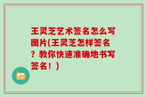 王灵芝艺术签名怎么写图片(王灵芝怎样签名？教你快速准确地书写签名！)
