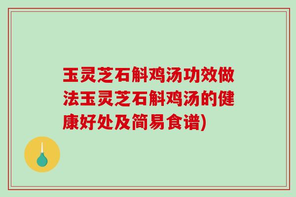 玉灵芝石斛鸡汤功效做法玉灵芝石斛鸡汤的健康好处及简易食谱)