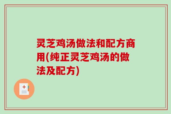 灵芝鸡汤做法和配方商用(纯正灵芝鸡汤的做法及配方)