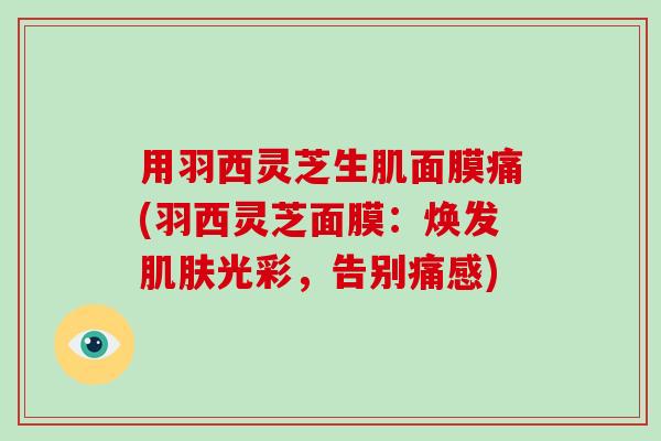 用羽西灵芝生肌面膜痛(羽西灵芝面膜：焕发光彩，告别痛感)
