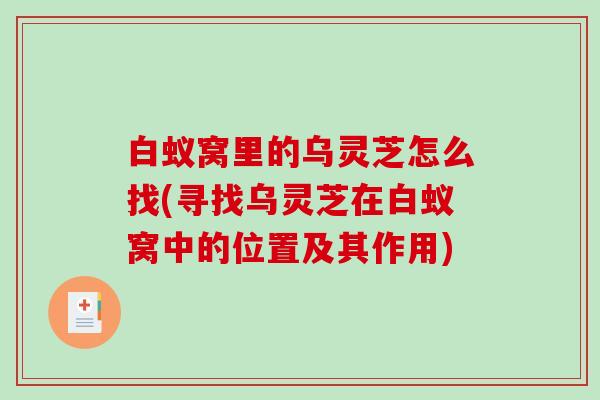 白蚁窝里的乌灵芝怎么找(寻找乌灵芝在白蚁窝中的位置及其作用)