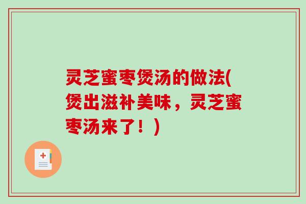 灵芝蜜枣煲汤的做法(煲出滋补美味，灵芝蜜枣汤来了！)