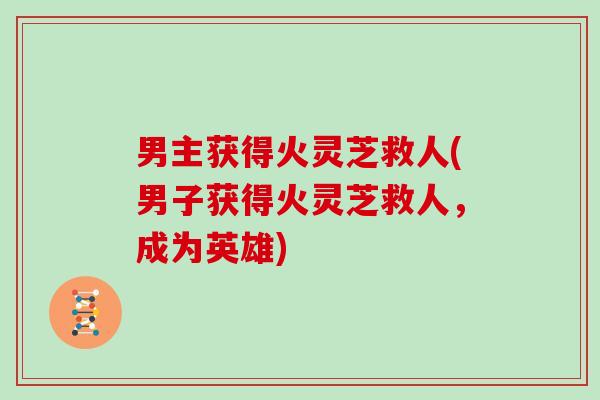 男主获得火灵芝救人(男子获得火灵芝救人，成为英雄)