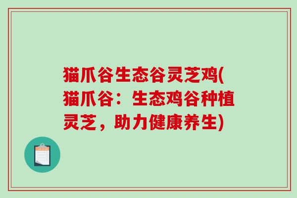 猫爪谷生态谷灵芝鸡(猫爪谷：生态鸡谷种植灵芝，助力健康养生)