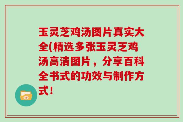 玉灵芝鸡汤图片真实大全(精选多张玉灵芝鸡汤高清图片，分享百科全书式的功效与制作方式！