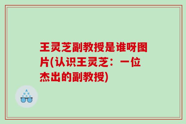 王灵芝副教授是谁呀图片(认识王灵芝：一位杰出的副教授)