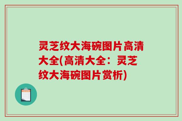 灵芝纹大海碗图片高清大全(高清大全：灵芝纹大海碗图片赏析)