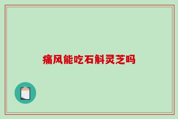 痛风能吃石斛灵芝吗
